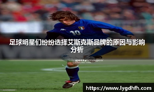 足球明星们纷纷选择艾斯克斯品牌的原因与影响分析
